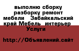 выполню сборку,разборку,ремонт мебели - Забайкальский край Мебель, интерьер » Услуги   